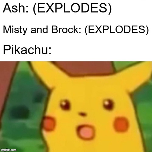 Surprised Pikachu Meme | Ash: (EXPLODES); Misty and Brock: (EXPLODES); Pikachu: | image tagged in memes,surprised pikachu | made w/ Imgflip meme maker