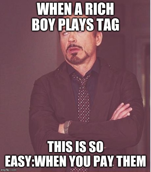 Face You Make Robert Downey Jr | WHEN A RICH BOY PLAYS TAG; THIS IS SO EASY:WHEN YOU PAY THEM | image tagged in memes,face you make robert downey jr | made w/ Imgflip meme maker