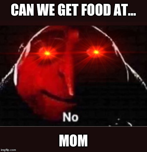 Gru No | CAN WE GET FOOD AT... MOM | image tagged in gru no | made w/ Imgflip meme maker