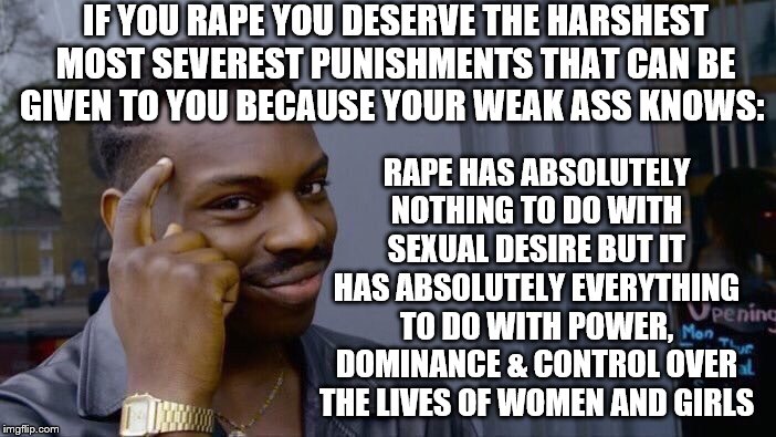 You can't be accused of rape if they're dead  | IF YOU RAPE YOU DESERVE THE HARSHEST MOST SEVEREST PUNISHMENTS THAT CAN BE GIVEN TO YOU BECAUSE YOUR WEAK ASS KNOWS:; RAPE HAS ABSOLUTELY NOTHING TO DO WITH SEXUAL DESIRE BUT IT HAS ABSOLUTELY EVERYTHING TO DO WITH POWER, DOMINANCE & CONTROL OVER THE LIVES OF WOMEN AND GIRLS | image tagged in you can't be accused of rape if they're dead | made w/ Imgflip meme maker