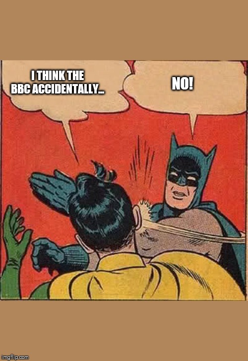 Batman Slapping Robin | I THINK THE BBC ACCIDENTALLY... NO! | image tagged in memes,batman slapping robin | made w/ Imgflip meme maker