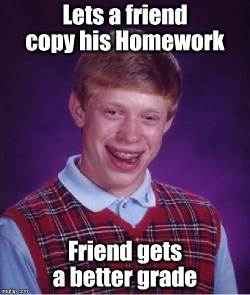 Bad Luck Brian Meme | Lets a friend copy his Homework Friend gets a better grade | image tagged in memes,bad luck brian | made w/ Imgflip meme maker