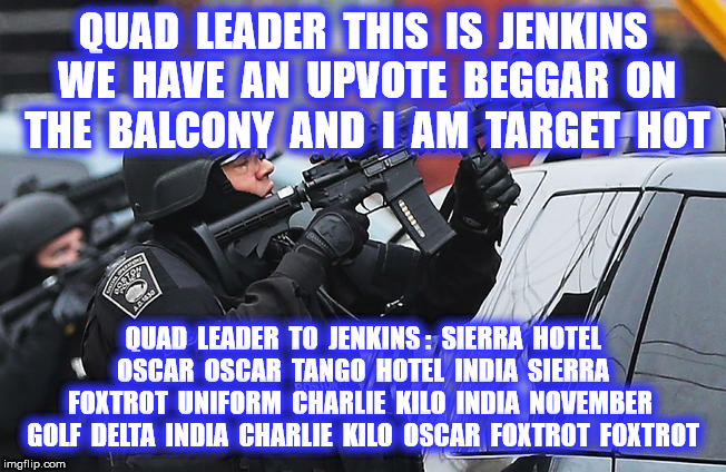 QUAD  LEADER  THIS  IS  JENKINS  WE  HAVE  AN  UPVOTE  BEGGAR  ON  THE  BALCONY  AND  I  AM  TARGET  HOT QUAD  LEADER  TO  JENKINS :  SIERRA | made w/ Imgflip meme maker