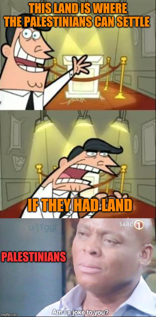 THIS LAND IS WHERE THE PALESTINIANS CAN SETTLE; IF THEY HAD LAND; PALESTINIANS | image tagged in memes,this is where i'd put my trophy if i had one,am i joke to u | made w/ Imgflip meme maker
