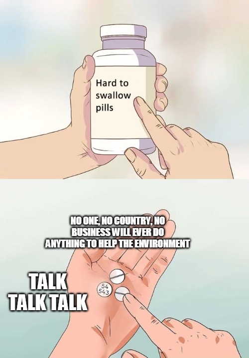 Hard To Swallow Pills | NO ONE, NO COUNTRY, NO BUSINESS WILL EVER DO ANYTHING TO HELP THE ENVIRONMENT; TALK TALK TALK | image tagged in memes,hard to swallow pills | made w/ Imgflip meme maker