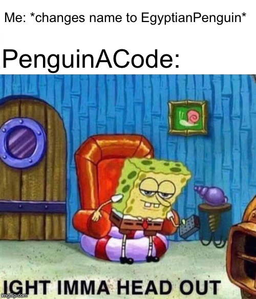 First a penguin, always a penguin. | Me: *changes name to EgyptianPenguin*; PenguinACode: | image tagged in memes,spongebob ight imma head out,name change,penguin,penguins,ancient | made w/ Imgflip meme maker