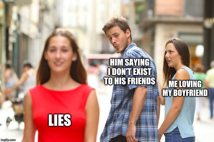 Distracted Boyfriend | HIM SAYING I DON'T EXIST TO HIS FRIENDS; ME LOVING MY BOYFRIEND; LIES | image tagged in memes,distracted boyfriend | made w/ Imgflip meme maker