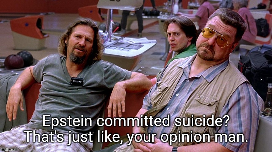 The Big Lebowski Dude, Donnie, Walter | Epstein committed suicide? That's just like, your opinion man. | image tagged in the big lebowski dude donnie walter | made w/ Imgflip meme maker