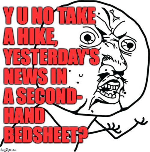 Y U no guy | Y U NO TAKE
A HIKE, YESTERDAY'S NEWS IN
A SECOND-
HAND
BEDSHEET? | image tagged in y u no guy | made w/ Imgflip meme maker
