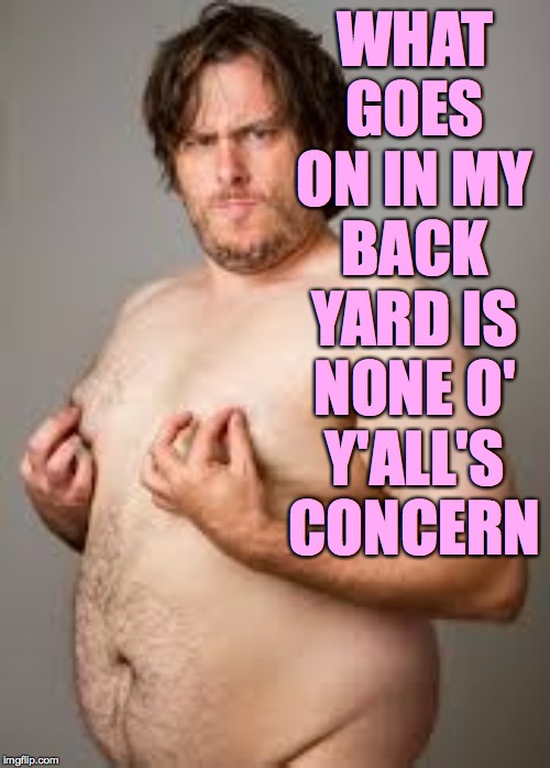 WHAT GOES ON IN MY BACK YARD IS NONE O' Y'ALL'S CONCERN | made w/ Imgflip meme maker