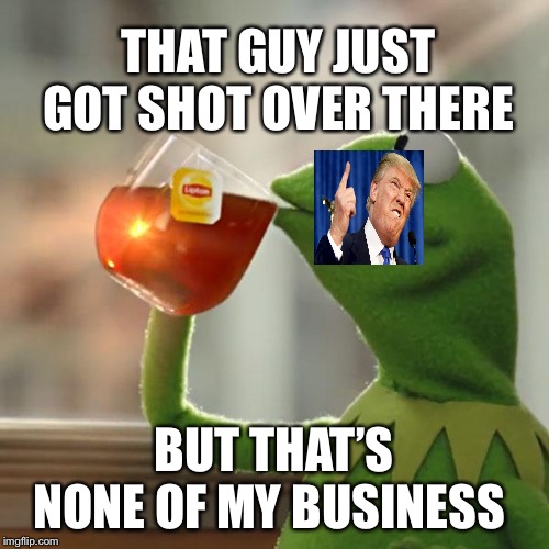 But That's None Of My Business Meme | THAT GUY JUST GOT SHOT OVER THERE; BUT THAT’S NONE OF MY BUSINESS | image tagged in memes,but thats none of my business,kermit the frog | made w/ Imgflip meme maker