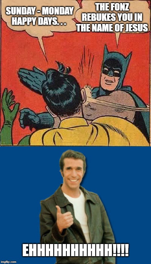 THE FONZ REBUKES YOU IN THE NAME OF JESUS; SUNDAY - MONDAY HAPPY DAYS. . . EHHHHHHHHHH!!!! | image tagged in memes,batman slapping robin,the fonz | made w/ Imgflip meme maker