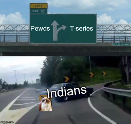 Left Exit 12 Off Ramp | Pewds; T-series; Indians | image tagged in memes,left exit 12 off ramp | made w/ Imgflip meme maker