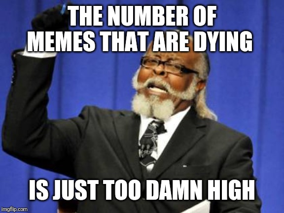 Too Damn High Meme | THE NUMBER OF MEMES THAT ARE DYING; IS JUST TOO DAMN HIGH | image tagged in memes,too damn high | made w/ Imgflip meme maker