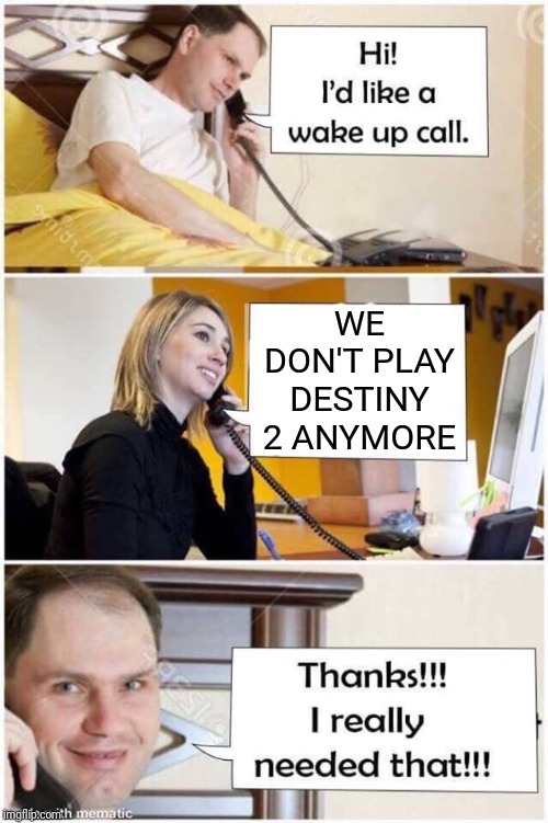 Wake Up Call | WE DON'T PLAY DESTINY 2 ANYMORE | image tagged in wake up call | made w/ Imgflip meme maker