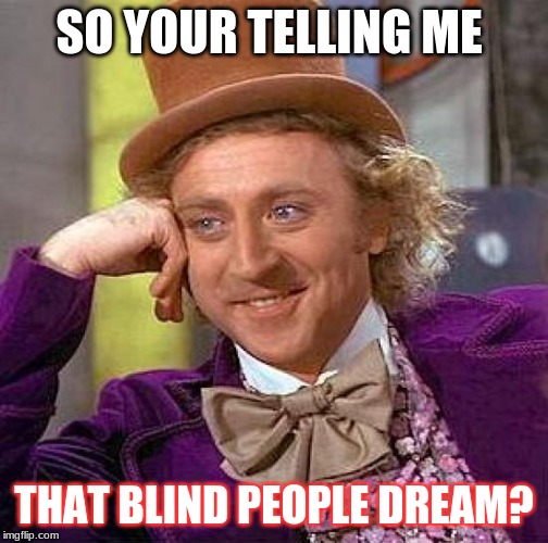 Creepy Condescending Wonka Meme | SO YOUR TELLING ME; THAT BLIND PEOPLE DREAM? | image tagged in memes,creepy condescending wonka | made w/ Imgflip meme maker