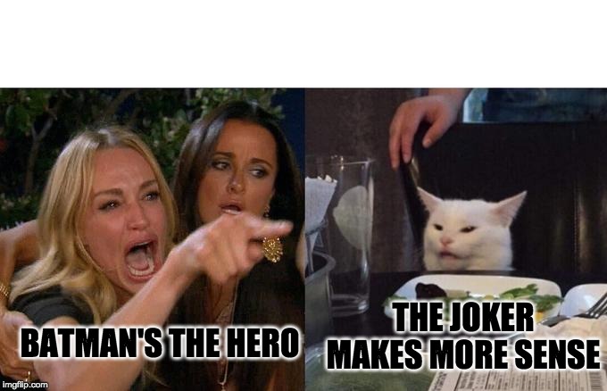 Batman Vs Joker | THE JOKER MAKES MORE SENSE; BATMAN'S THE HERO | image tagged in memes,woman yelling at cat | made w/ Imgflip meme maker