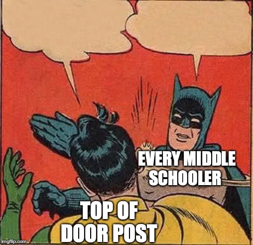 Batman Slapping Robin Meme | EVERY MIDDLE SCHOOLER; TOP OF DOOR POST | image tagged in memes,batman slapping robin | made w/ Imgflip meme maker