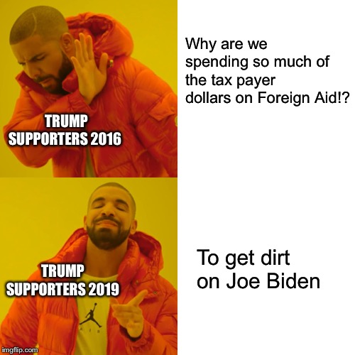 Drake Hotline Bling | Why are we spending so much of the tax payer dollars on Foreign Aid!? TRUMP SUPPORTERS 2016; To get dirt on Joe Biden; TRUMP SUPPORTERS 2019 | image tagged in memes,drake hotline bling | made w/ Imgflip meme maker