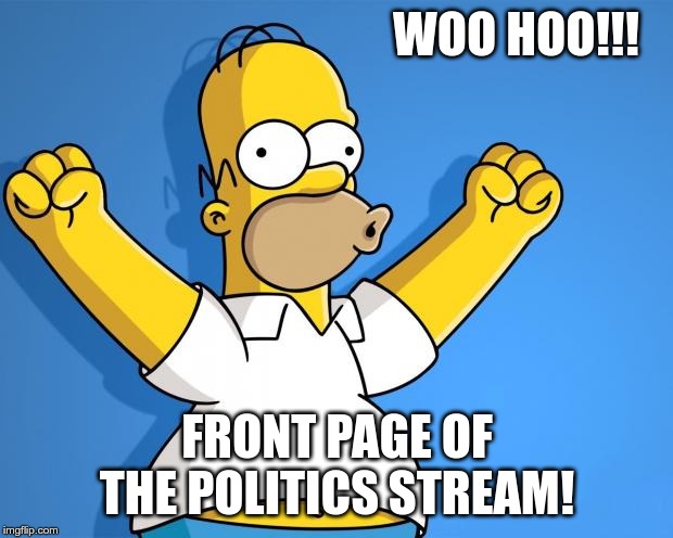 Woohoo Homer Simpson | WOO HOO!!! FRONT PAGE OF THE POLITICS STREAM! | image tagged in woohoo homer simpson | made w/ Imgflip meme maker