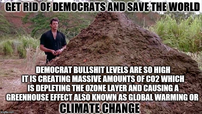 Big pile of bullshit | GET RID OF DEMOCRATS AND SAVE THE WORLD; DEMOCRAT BULLSHIT LEVELS ARE SO HIGH IT IS CREATING MASSIVE AMOUNTS OF CO2 WHICH IS DEPLETING THE OZONE LAYER AND CAUSING A GREENHOUSE EFFECT ALSO KNOWN AS GLOBAL WARMING OR; CLIMATE CHANGE | image tagged in big pile of bullshit,memes | made w/ Imgflip meme maker