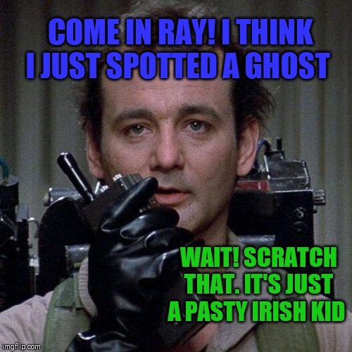 Who you gonna call? Paddybusters! | COME IN RAY! I THINK I JUST SPOTTED A GHOST; WAIT! SCRATCH THAT. IT'S JUST A PASTY IRISH KID | image tagged in ghostbusters,this was not the ghost you were looking for,pale people problems,i wonder which is scarier | made w/ Imgflip meme maker