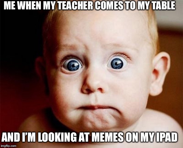 oops | ME WHEN MY TEACHER COMES TO MY TABLE; AND I’M LOOKING AT MEMES ON MY IPAD | image tagged in oops | made w/ Imgflip meme maker