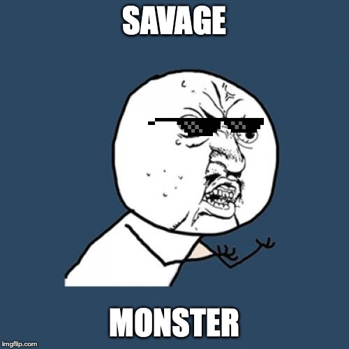 Y U No Meme | SAVAGE; MONSTER | image tagged in memes,y u no | made w/ Imgflip meme maker