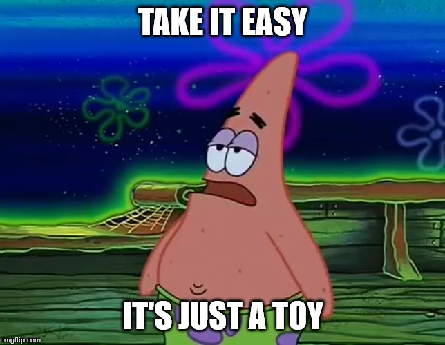 Patrick Star Take It Or Leave | TAKE IT EASY IT'S JUST A TOY | image tagged in patrick star take it or leave | made w/ Imgflip meme maker