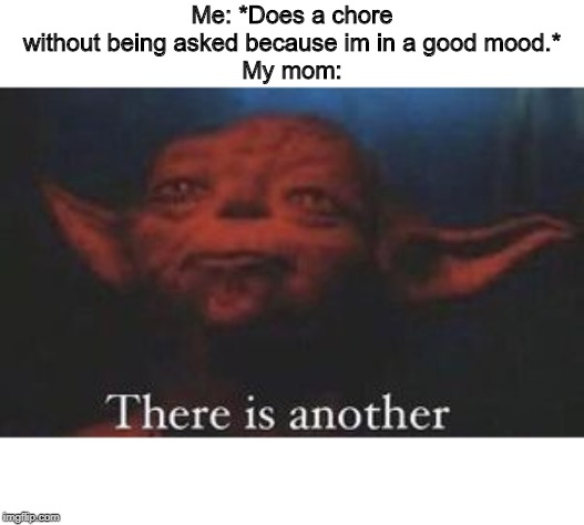 yoda there is another | Me: *Does a chore without being asked because im in a good mood.*
My mom: | image tagged in yoda there is another | made w/ Imgflip meme maker