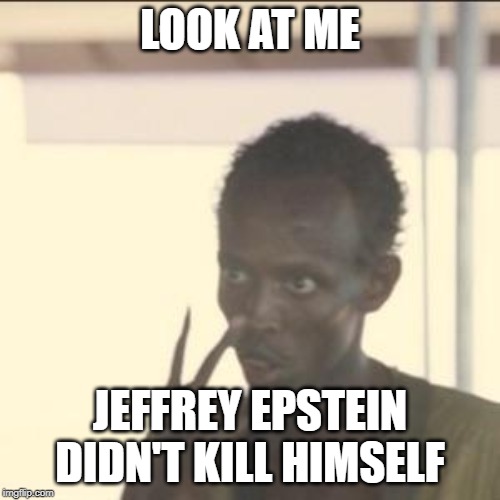 Look At Me | LOOK AT ME; JEFFREY EPSTEIN DIDN'T KILL HIMSELF | image tagged in memes,look at me | made w/ Imgflip meme maker