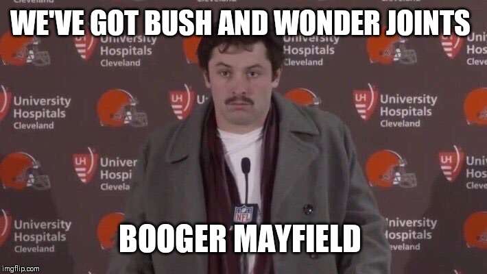 Baker Mayfield Moustache | WE'VE GOT BUSH AND WONDER JOINTS; BOOGER MAYFIELD | image tagged in baker mayfield moustache | made w/ Imgflip meme maker