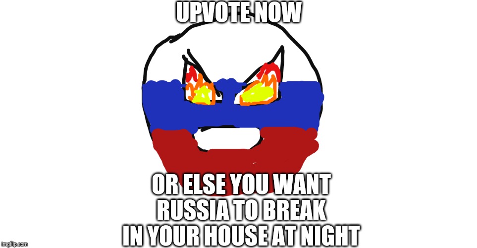 It's For Your Safety |  UPVOTE NOW; OR ELSE YOU WANT RUSSIA TO BREAK IN YOUR HOUSE AT NIGHT | image tagged in super angry russia | made w/ Imgflip meme maker