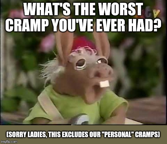 WHAT'S THE WORST CRAMP YOU'VE EVER HAD? (SORRY LADIES, THIS EXCLUDES OUR "PERSONAL" CRAMPS) | made w/ Imgflip meme maker