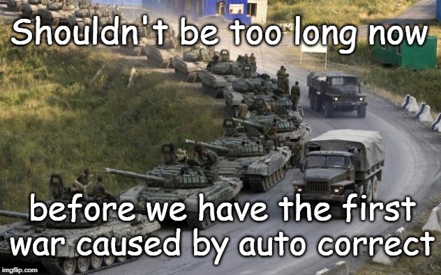 Auto Correct War | Shouldn't be too long now; before we have the first war caused by auto correct | image tagged in tanks,war,auto correct,tanks for nuthin | made w/ Imgflip meme maker