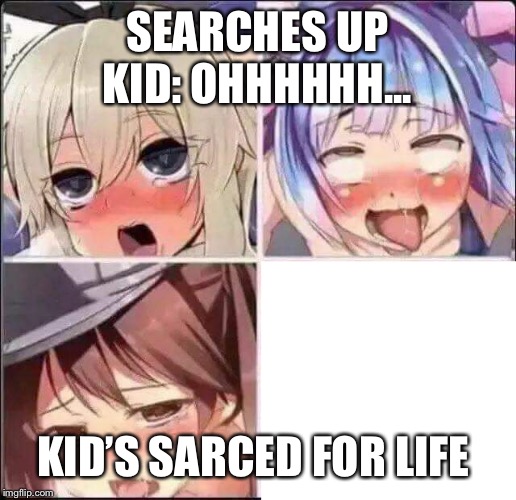 Lewd faces | SEARCHES UPKID: OHHHHHH... KID’S SARCED FOR LIFE | image tagged in lewd faces | made w/ Imgflip meme maker