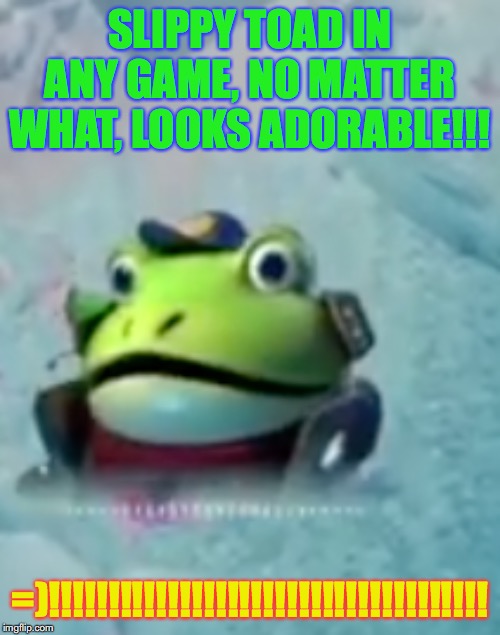 SLIPPY TOAD IS ADORABLE!!!!!!!!!!!! | SLIPPY TOAD IN ANY GAME, NO MATTER WHAT, LOOKS ADORABLE!!! =)!!!!!!!!!!!!!!!!!!!!!!!!!!!!!!!!!!!!! | image tagged in slippy toad is adorable | made w/ Imgflip meme maker