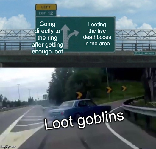 Left Exit 12 Off Ramp | Going directly to the ring after getting enough loot; Looting the five deathboxes in the area; Loot goblins | image tagged in memes,left exit 12 off ramp | made w/ Imgflip meme maker