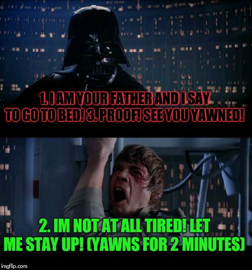 Star Wars No Meme | 1. I AM YOUR FATHER AND I SAY TO GO TO BED! 3. PROOF! SEE YOU YAWNED! 2. IM NOT AT ALL TIRED! LET ME STAY UP! (YAWNS FOR 2 MINUTES) | image tagged in memes,star wars no | made w/ Imgflip meme maker