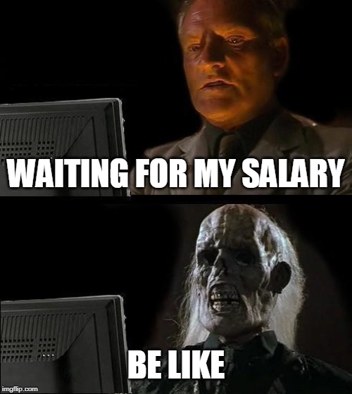 I'll Just Wait Here | WAITING FOR MY SALARY; BE LIKE | image tagged in memes,ill just wait here | made w/ Imgflip meme maker