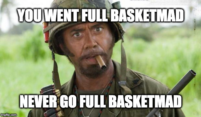 you just went full retard | YOU WENT FULL BASKETMAD; NEVER GO FULL BASKETMAD | image tagged in you just went full retard | made w/ Imgflip meme maker
