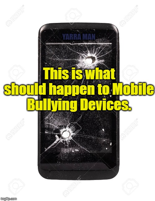 Mobile Bullying Devices. | YARRA MAN; This is what should happen to Mobile Bullying Devices. | image tagged in mobile bullying devices | made w/ Imgflip meme maker