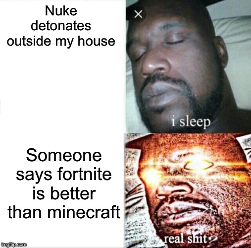Sleeping Shaq | Nuke detonates outside my house; Someone says fortnite is better than minecraft | image tagged in memes,sleeping shaq | made w/ Imgflip meme maker