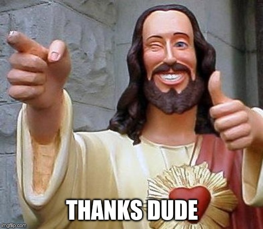 Jesus thanks you | THANKS DUDE | image tagged in jesus thanks you | made w/ Imgflip meme maker