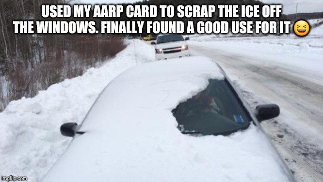 Snowy windshield | USED MY AARP CARD TO SCRAP THE ICE OFF THE WINDOWS. FINALLY FOUND A GOOD USE FOR IT 😆 | image tagged in snowy windshield | made w/ Imgflip meme maker