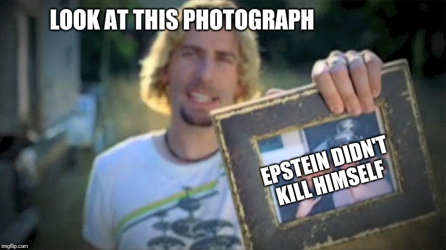 Look At This Photograph |  LOOK AT THIS PHOTOGRAPH; EPSTEIN DIDN'T KILL HIMSELF | image tagged in look at this photograph | made w/ Imgflip meme maker