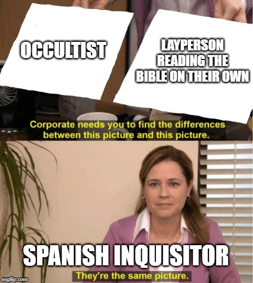 They're The Same Picture Meme | LAYPERSON READING THE BIBLE ON THEIR OWN; OCCULTIST; SPANISH INQUISITOR | image tagged in office same picture | made w/ Imgflip meme maker
