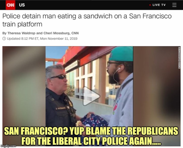 Liberal Logic | SAN FRANCISCO? YUP BLAME THE REPUBLICANS FOR THE LIBERAL CITY POLICE AGAIN..... | image tagged in memes,political meme,liberal logic,stupid liberals | made w/ Imgflip meme maker