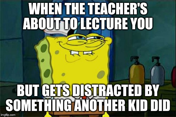 Don't You Squidward | WHEN THE TEACHER'S ABOUT TO LECTURE YOU; BUT GETS DISTRACTED BY SOMETHING ANOTHER KID DID | image tagged in memes,dont you squidward | made w/ Imgflip meme maker