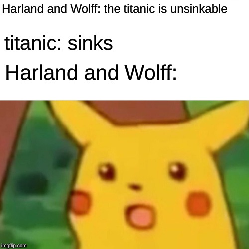 Surprised Pikachu | Harland and Wolff: the titanic is unsinkable; titanic: sinks; Harland and Wolff: | image tagged in memes,surprised pikachu | made w/ Imgflip meme maker